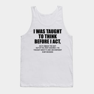 I Was Taught To Think Before I Act So If I Smack The Shit Out Of You Shirt Tank Top